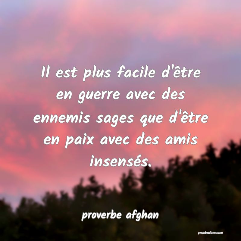  Il est plus facile d'être en guerre avec des ennemis sages que d'être en paix avec des amis insensés.