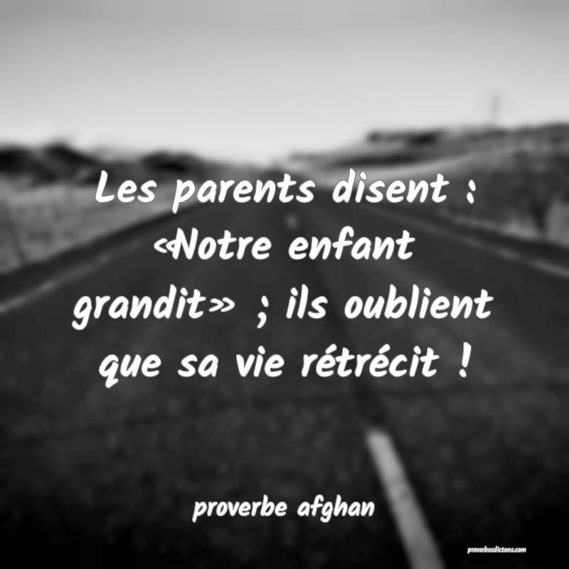  Les parents disent : «Notre enfant grandit» ; ils oublient que sa vie rétrécit !