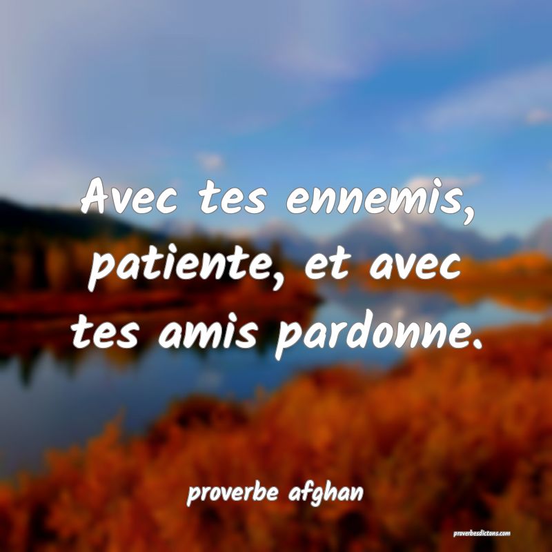  Avec tes ennemis, patiente, et avec tes amis pardonne.