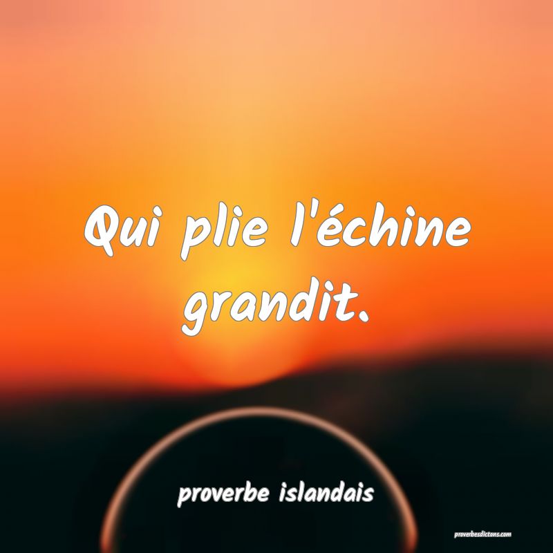  Qui plie l'échine grandit.