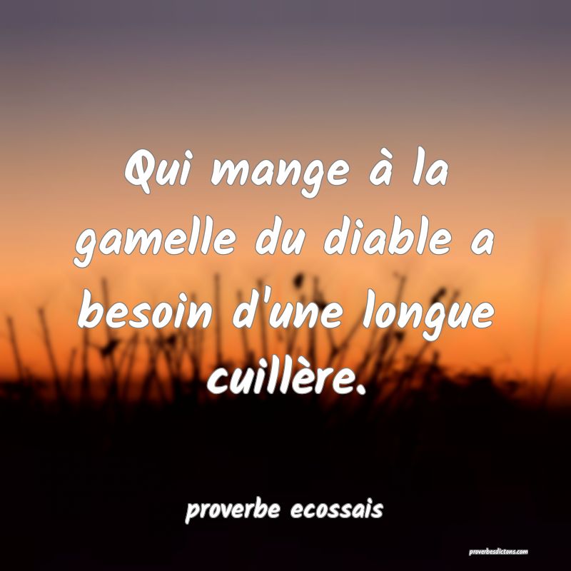  Qui mange à la gamelle du diable a besoin d'une longue cuillère.