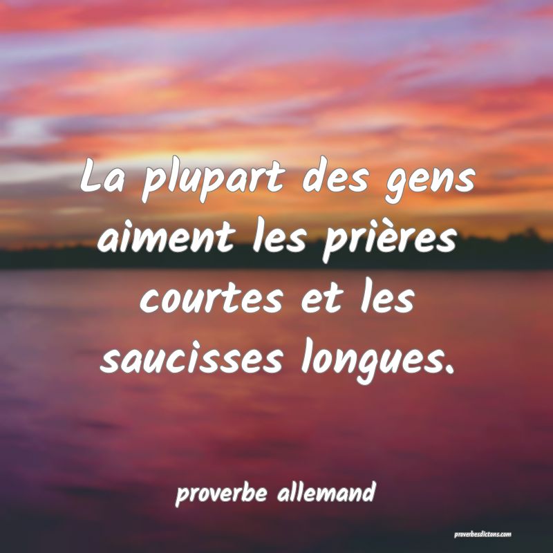  La plupart des gens aiment les prières courtes et les saucisses longues.