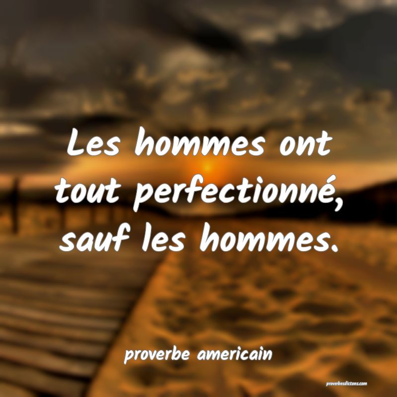  Les hommes ont tout perfectionné, sauf les hommes.