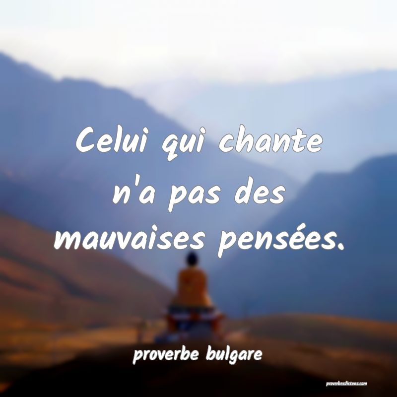 Celui qui chante n'a pas des mauvaises pensées.