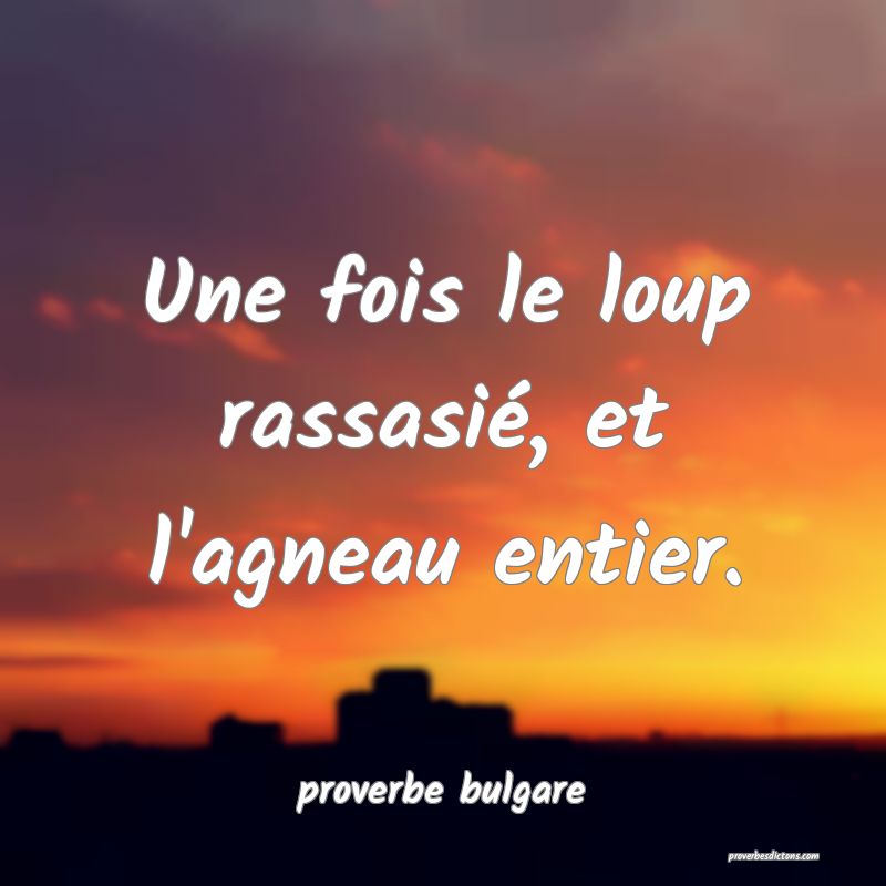 Une fois le loup rassasié, et l'agneau entier.