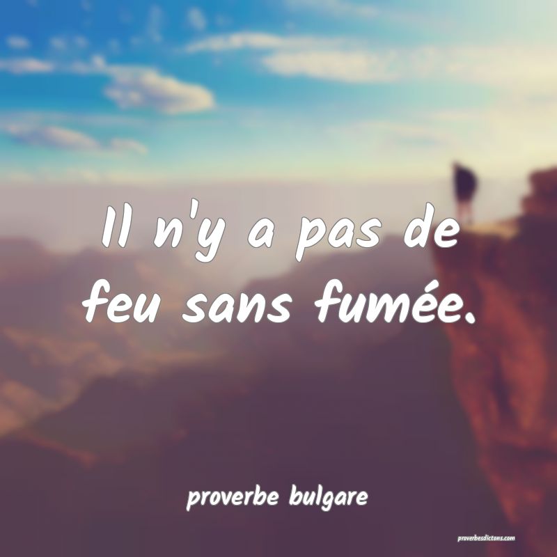 Il n'y a pas de feu sans fumée.