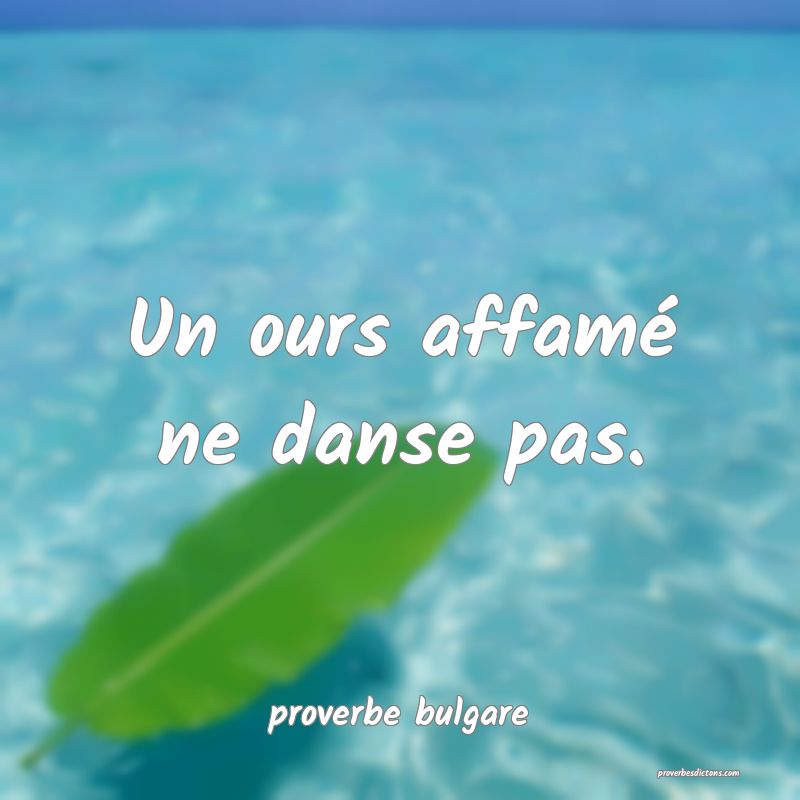  Un ours affamé ne danse pas.