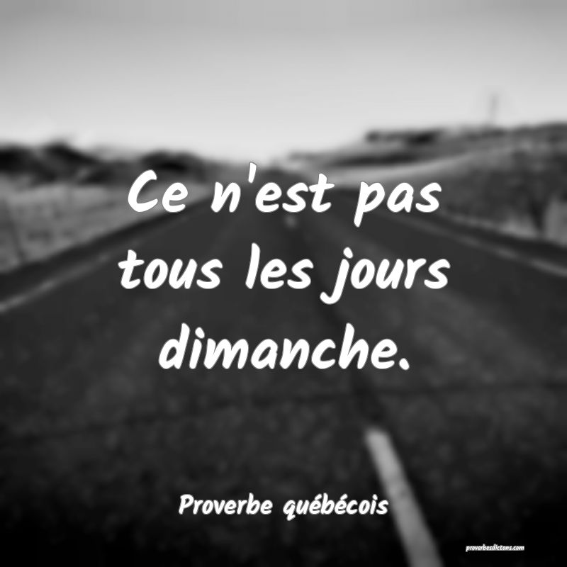  Ce n'est pas tous les jours dimanche.