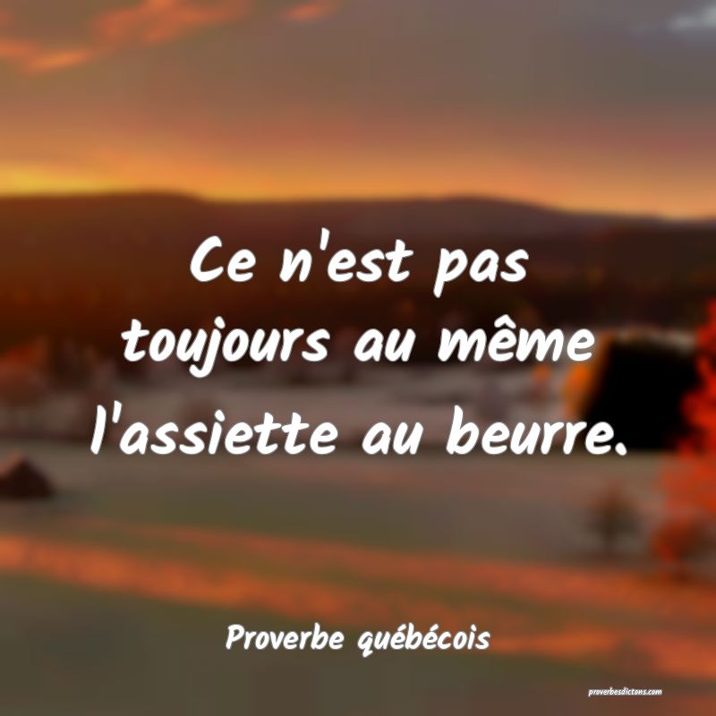  Ce n'est pas toujours au même l'assiette au beurre.