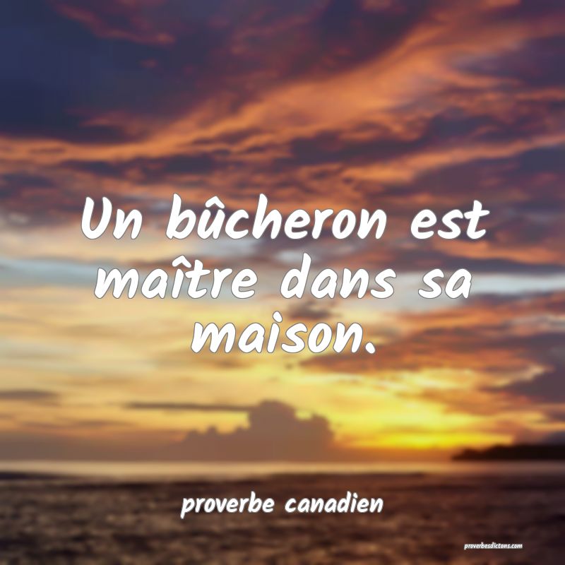  Un bûcheron est maître dans sa maison.