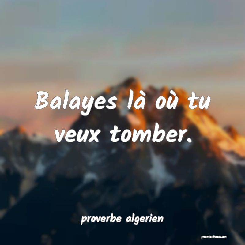  Balayes là où tu veux tomber.