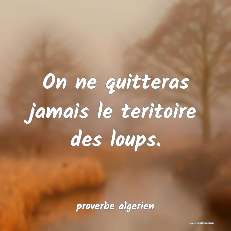 On ne quitteras jamais le teritoire des loups.