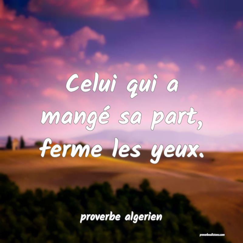  Celui qui a mangé sa part, ferme les yeux.