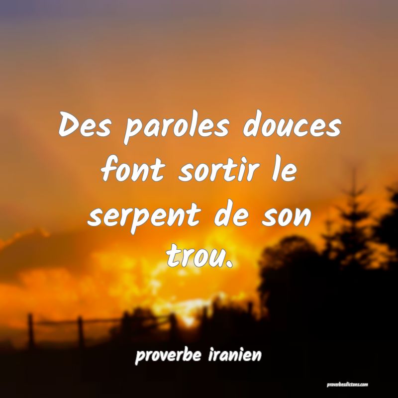  Des paroles douces font sortir le serpent de son trou.