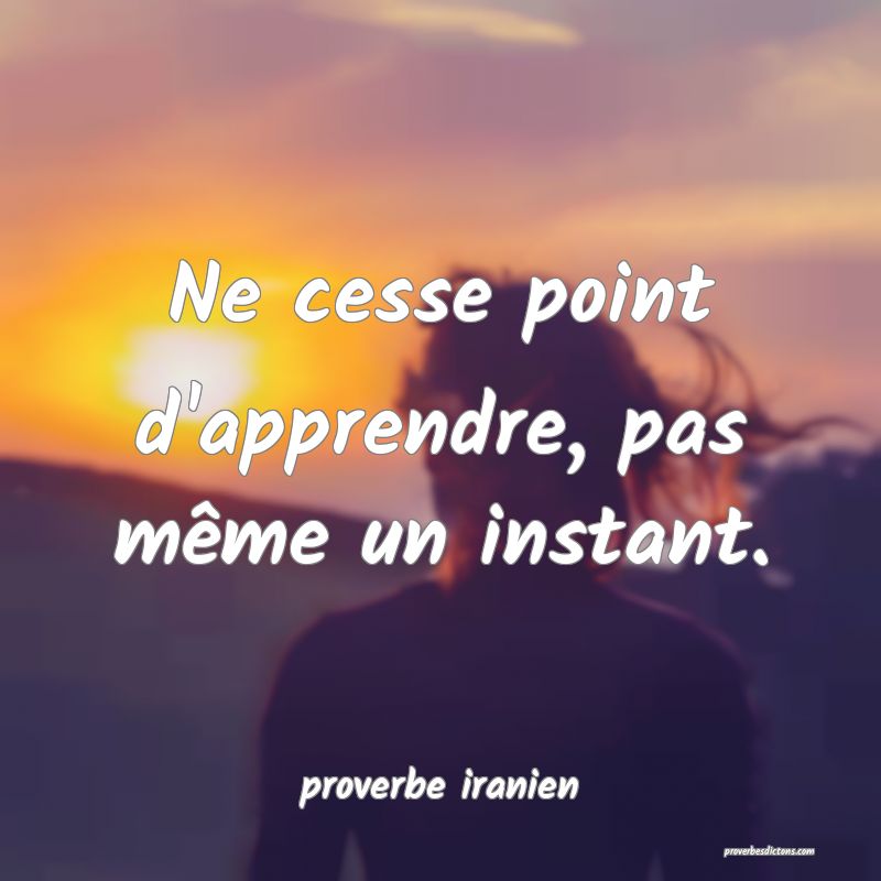  Ne cesse point d'apprendre, pas même un instant.