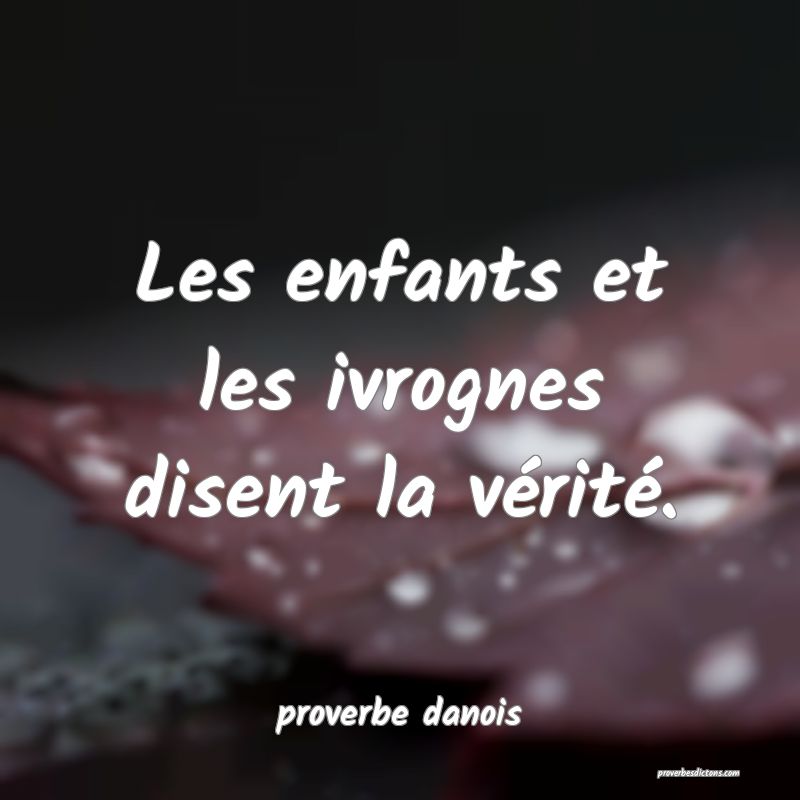  Les enfants et les ivrognes disent la vérité.