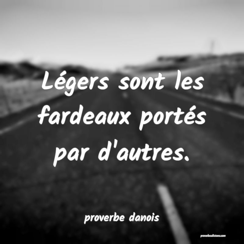  Légers sont les fardeaux portés par d'autres.
