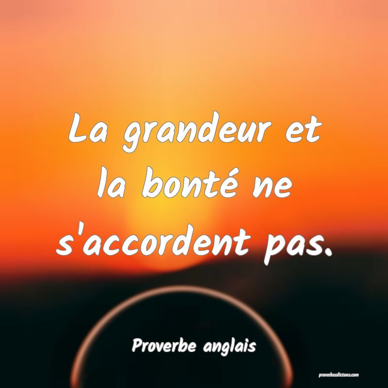  La grandeur et la bonté ne s'accordent pas.