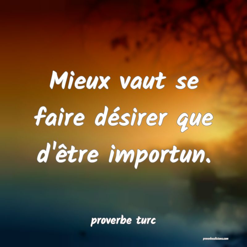  Mieux vaut se faire désirer que d'être importun.