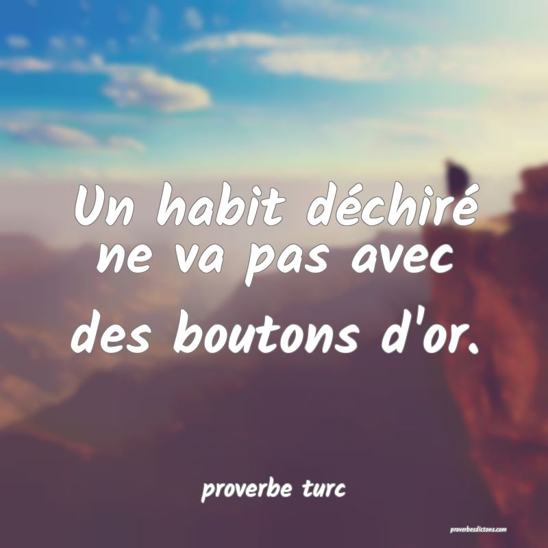  Un habit déchiré ne va pas avec des boutons d'or.