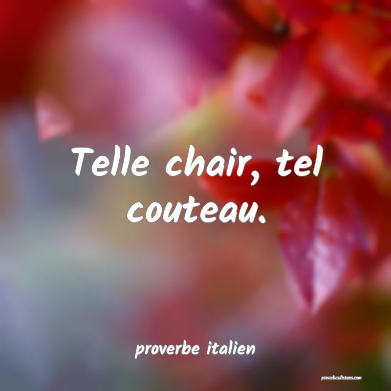  Telle chair, tel couteau.
