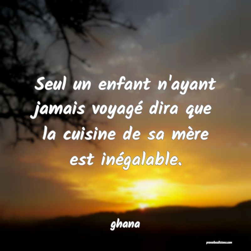 Seul un enfant n'ayant jamais voyagé dira que la cuisine de sa mère est inégalable.