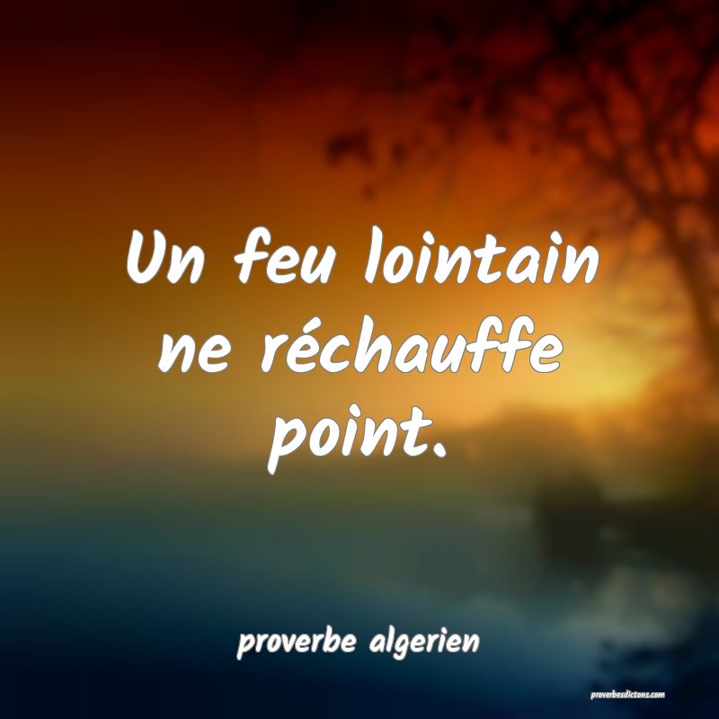  Un feu lointain ne réchauffe point.