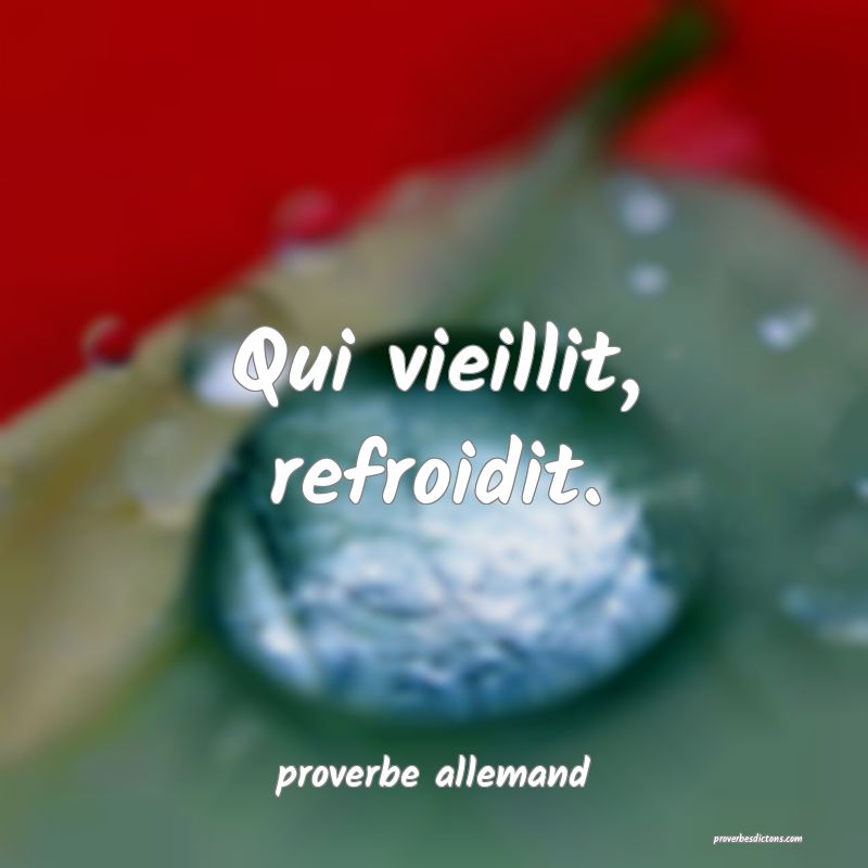  Qui vieillit, refroidit.