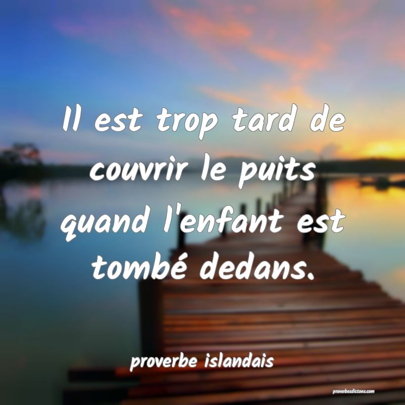  Il est trop tard de couvrir le puits quand l'enfant est tombé dedans.