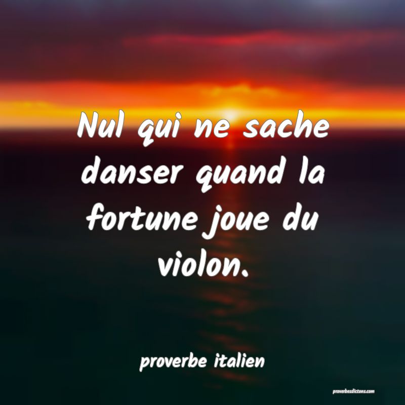  Nul qui ne sache danser quand la fortune joue du violon.