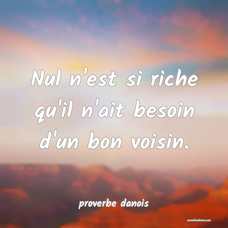  Nul n'est si riche qu'il n'ait besoin d'un bon voisin.