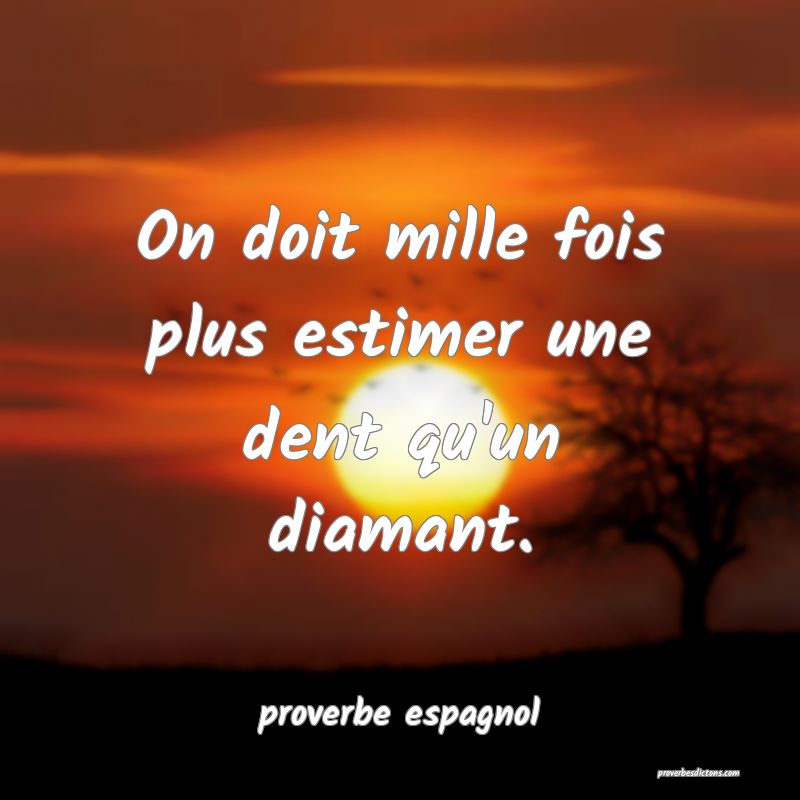  On doit mille fois plus estimer une dent qu'un diamant.