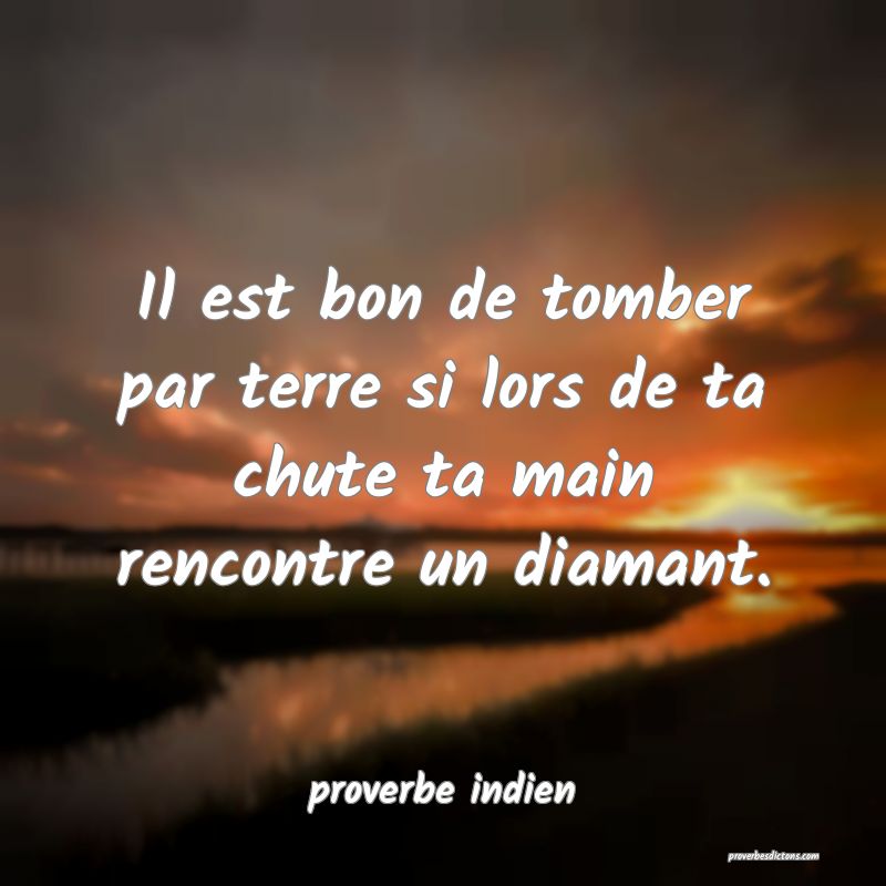  Il est bon de tomber par terre si lors de ta chute ta main rencontre un diamant.