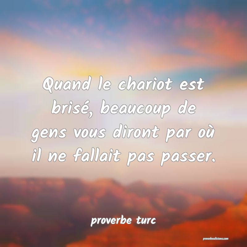  Quand le chariot est brisé, beaucoup de gens vous diront par où il ne fallait pas passer.