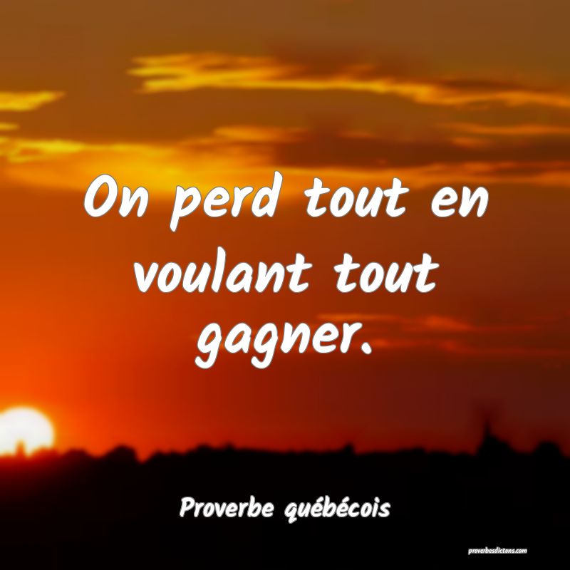  On perd tout en voulant tout gagner.