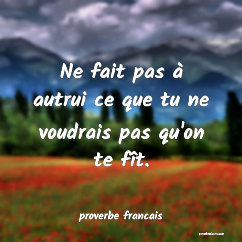  Ne fait pas à autrui ce que tu ne voudrais pas qu'on te fît.