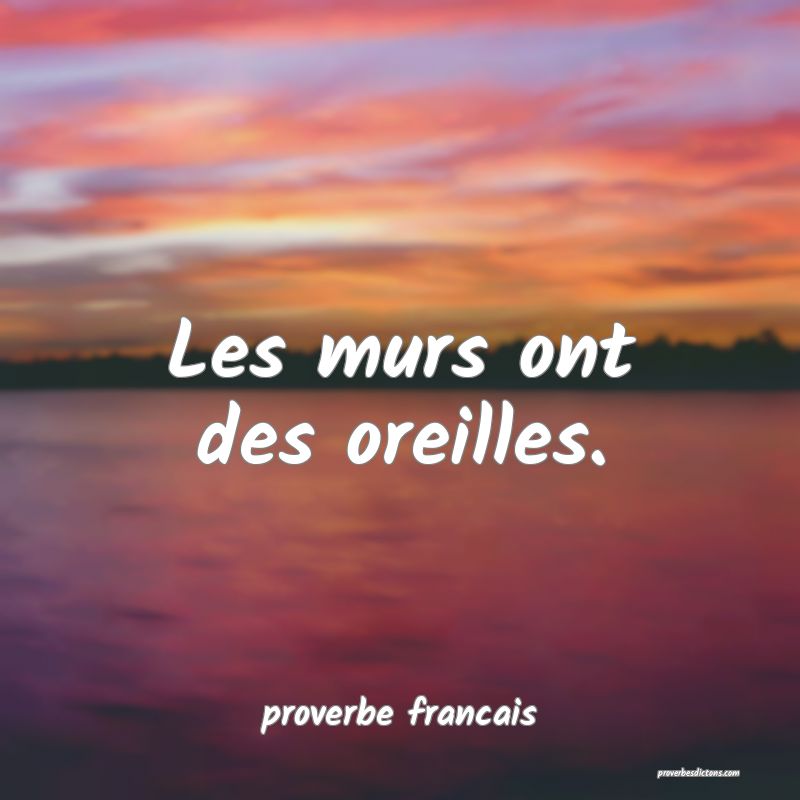  Les murs ont des oreilles.