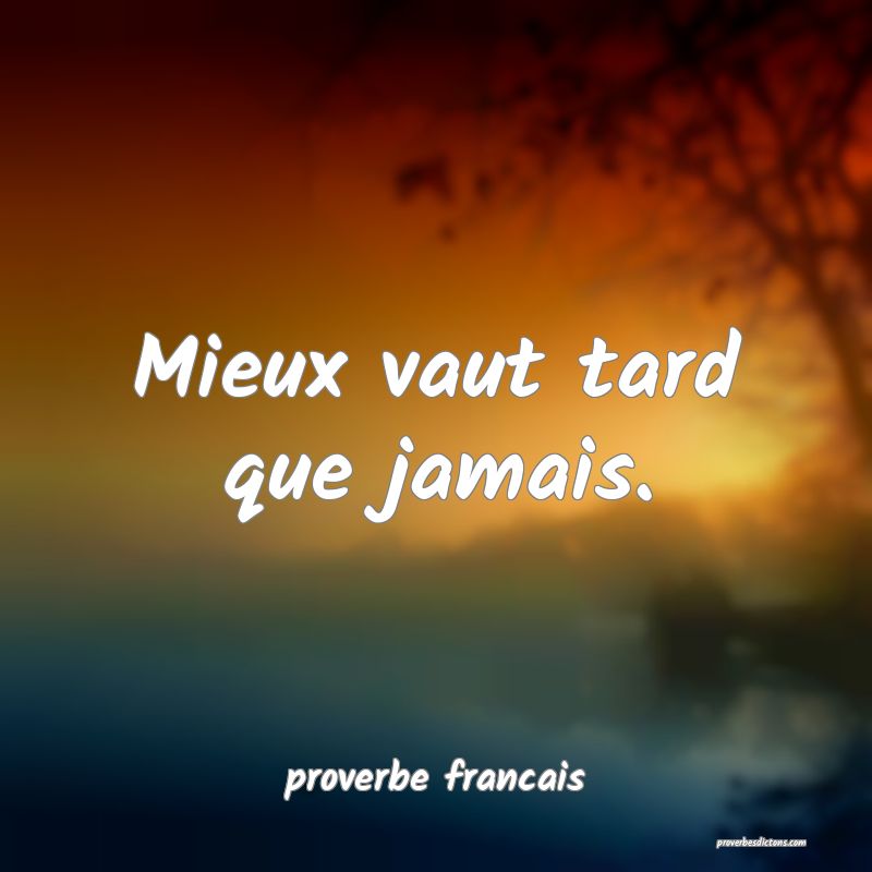  Mieux vaut tard que jamais.
