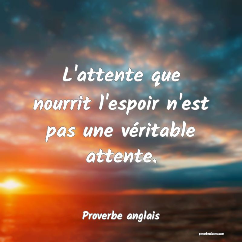  L'attente que nourrit l'espoir n'est pas une véritable attente.