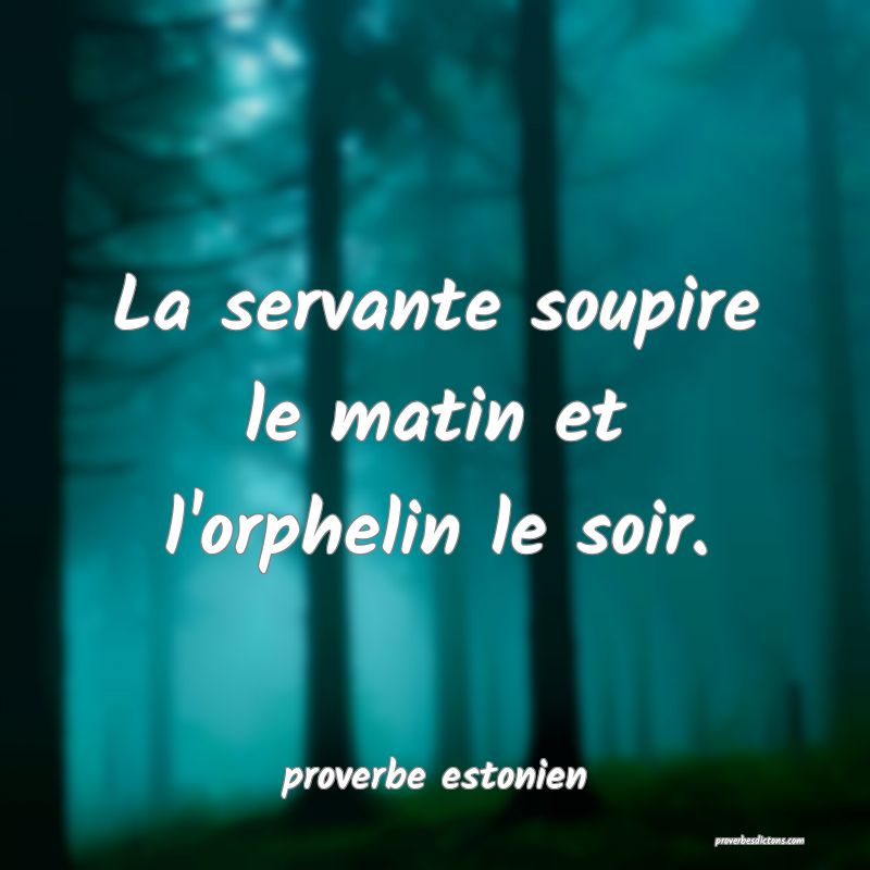  La servante soupire le matin et l'orphelin le soir.