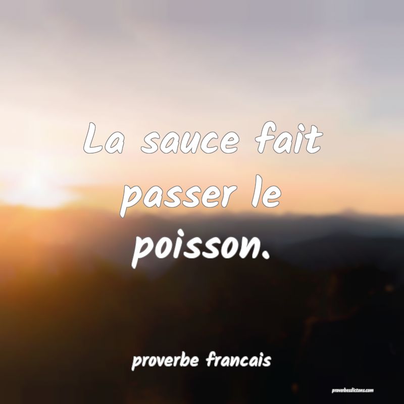  La sauce fait passer le poisson.