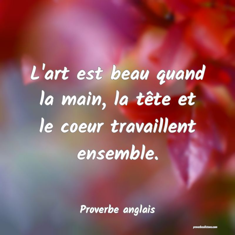  L'art est beau quand la main, la tête et le coeur travaillent ensemble.