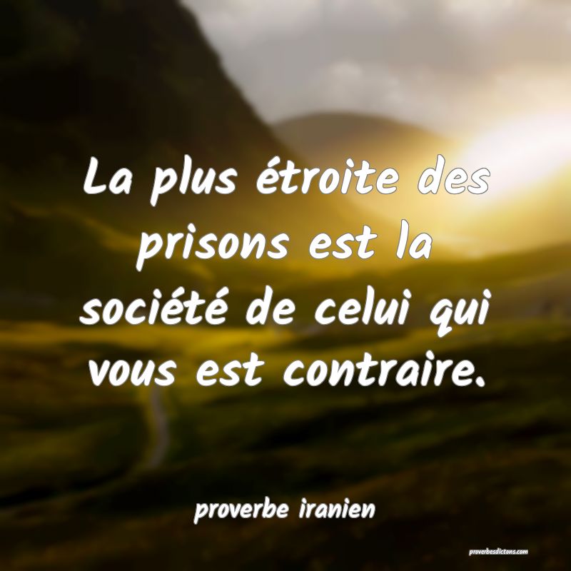  La plus étroite des prisons est la société de celui qui vous est contraire.