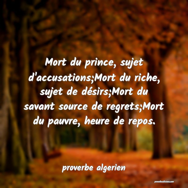  Mort du prince, sujet d'accusations;Mort du riche, sujet de désirs;Mort du savant source de regrets;Mort du pauvre, heure de repos.