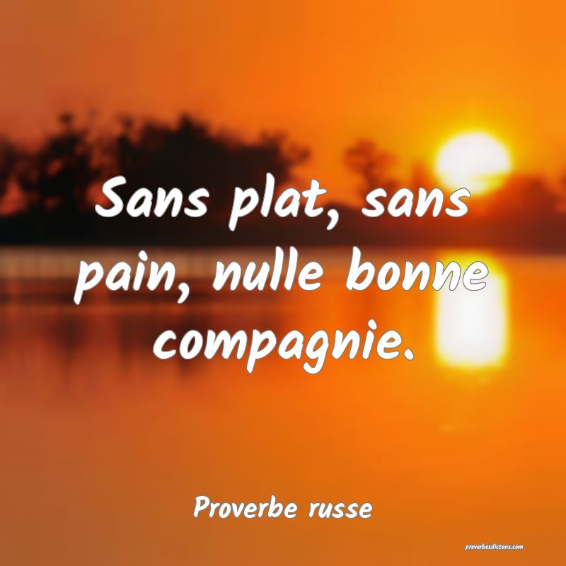  Sans plat, sans pain, nulle bonne compagnie.