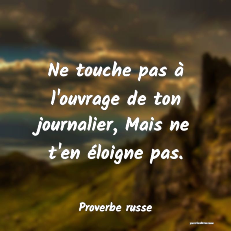  Ne touche pas à l'ouvrage de ton journalier, Mais ne t'en éloigne pas.