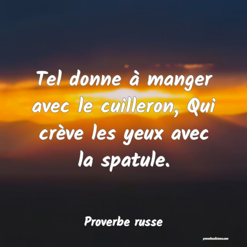  Tel donne à manger avec le cuilleron, Qui crève les yeux avec la spatule.