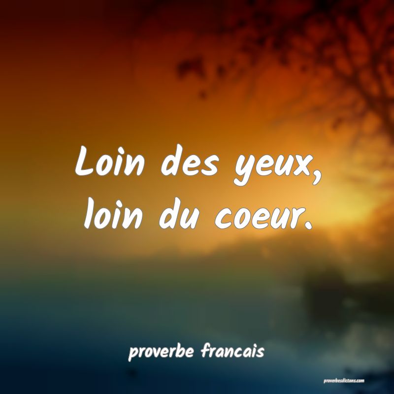  Loin des yeux, loin du coeur.