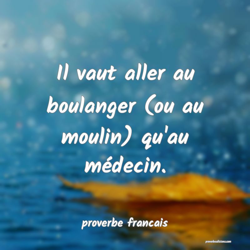  Il vaut aller au boulanger (ou au moulin) qu'au médecin.