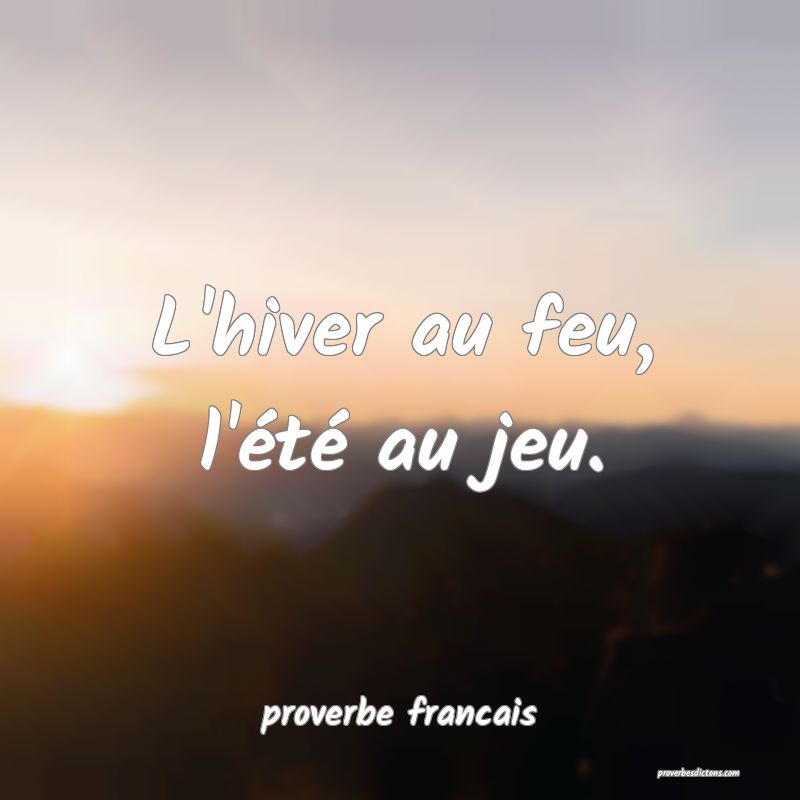  L'hiver au feu, l'été au jeu.